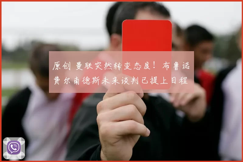 原创 曼联突然转变态度！布鲁诺・费尔南德斯未来谈判已提上日程