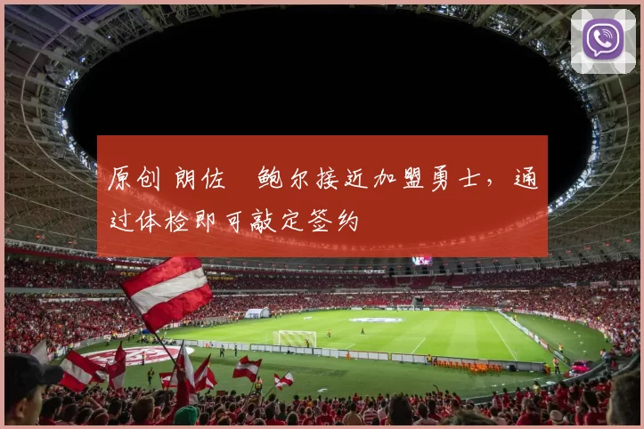 原创 朗佐・鲍尔接近加盟勇士，通过体检即可敲定签约