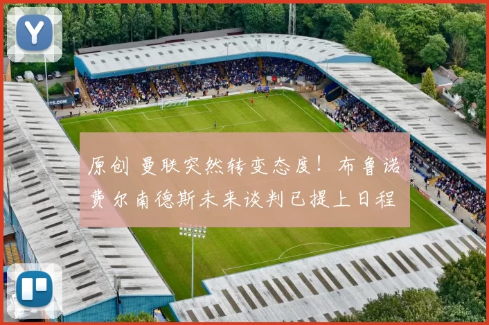 原创 曼联突然转变态度！布鲁诺・费尔南德斯未来谈判已提上日程