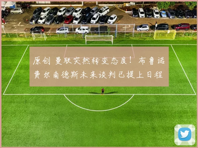 原创 曼联突然转变态度！布鲁诺・费尔南德斯未来谈判已提上日程