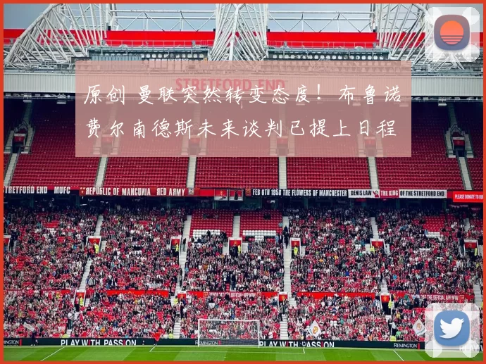 原创 曼联突然转变态度！布鲁诺・费尔南德斯未来谈判已提上日程
