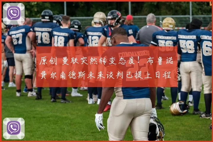 原创 曼联突然转变态度！布鲁诺・费尔南德斯未来谈判已提上日程