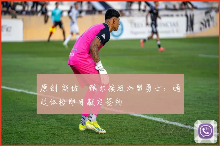 原创 朗佐・鲍尔接近加盟勇士，通过体检即可敲定签约