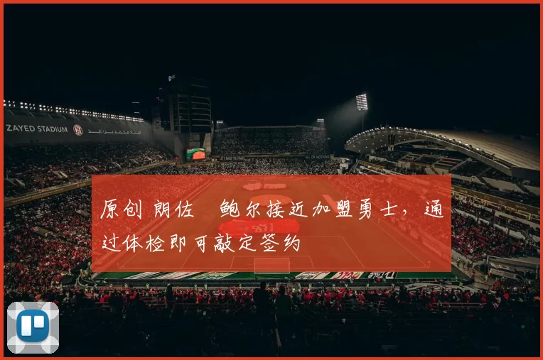 原创 朗佐・鲍尔接近加盟勇士，通过体检即可敲定签约