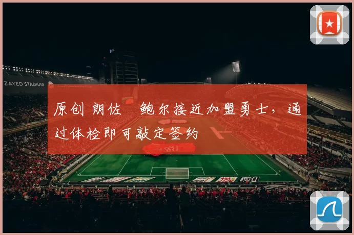 原创 朗佐・鲍尔接近加盟勇士，通过体检即可敲定签约