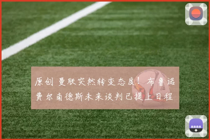 原创 曼联突然转变态度！布鲁诺・费尔南德斯未来谈判已提上日程