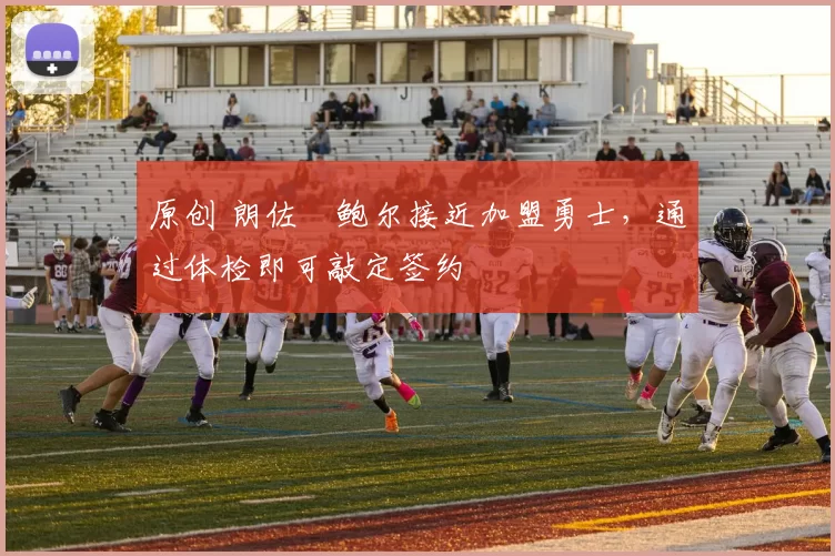 原创 朗佐・鲍尔接近加盟勇士，通过体检即可敲定签约