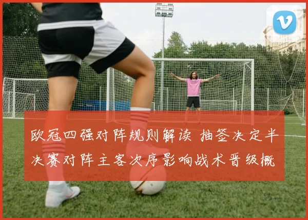 欧冠四强对阵规则解读 抽签决定半决赛对阵主客次序影响战术晋级概率