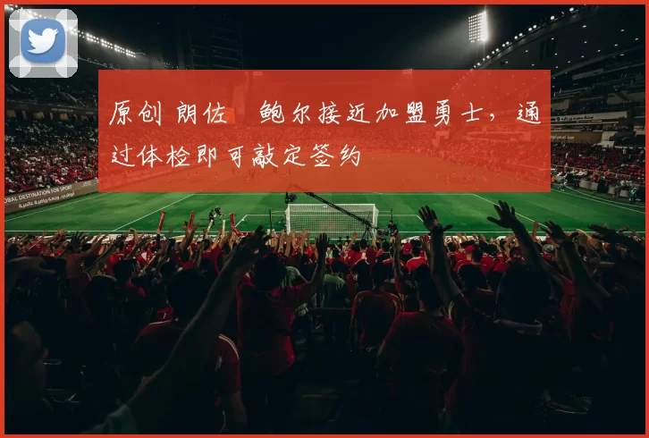 原创 朗佐・鲍尔接近加盟勇士,通过体检即可敲定签约