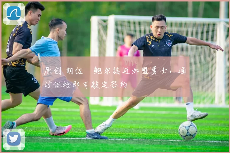 原创 朗佐・鲍尔接近加盟勇士，通过体检即可敲定签约