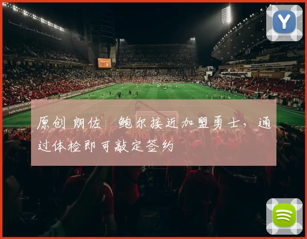 原创 朗佐・鲍尔接近加盟勇士，通过体检即可敲定签约