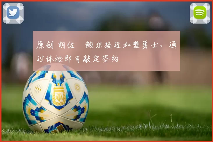 原创 朗佐・鲍尔接近加盟勇士，通过体检即可敲定签约