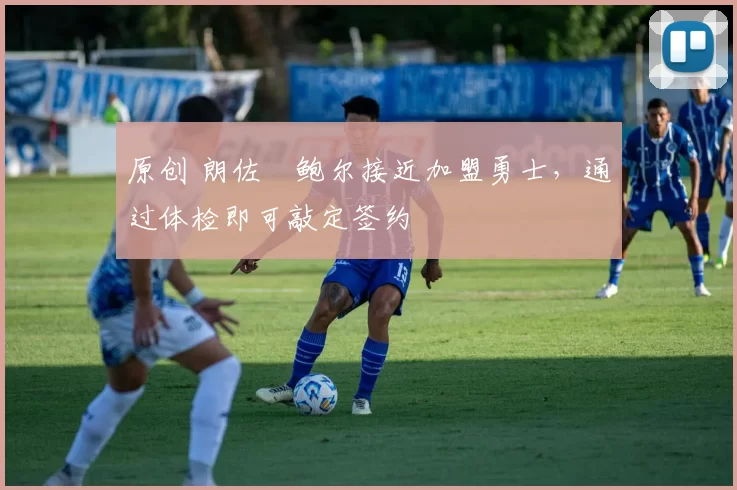 原创 朗佐・鲍尔接近加盟勇士，通过体检即可敲定签约