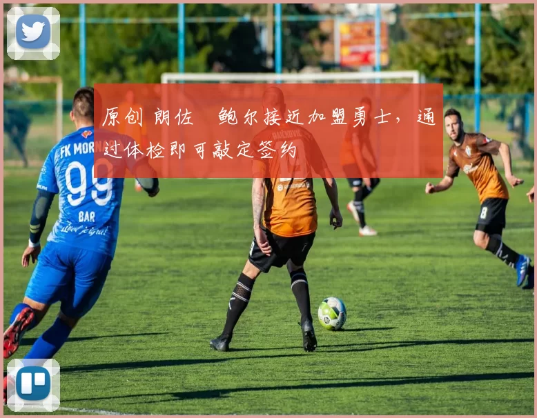 原创 朗佐・鲍尔接近加盟勇士，通过体检即可敲定签约