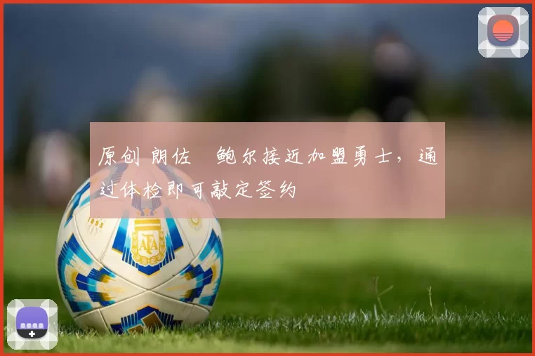 原创 朗佐・鲍尔接近加盟勇士，通过体检即可敲定签约