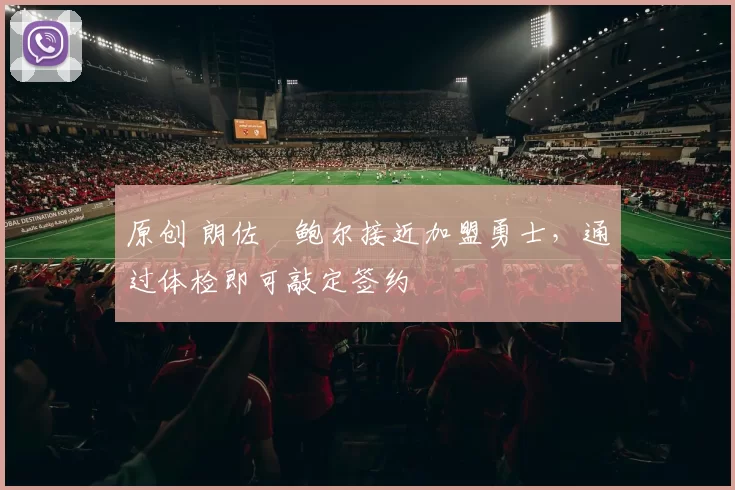 原创 朗佐・鲍尔接近加盟勇士，通过体检即可敲定签约