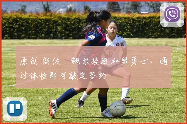 原创 朗佐・鲍尔接近加盟勇士，通过体检即可敲定签约