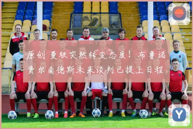 原创 曼联突然转变态度!布鲁诺・费尔南德斯未来谈判已提上日程