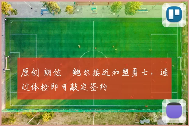 原创 朗佐・鲍尔接近加盟勇士，通过体检即可敲定签约