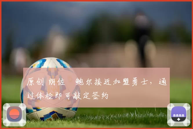 原创 朗佐・鲍尔接近加盟勇士，通过体检即可敲定签约