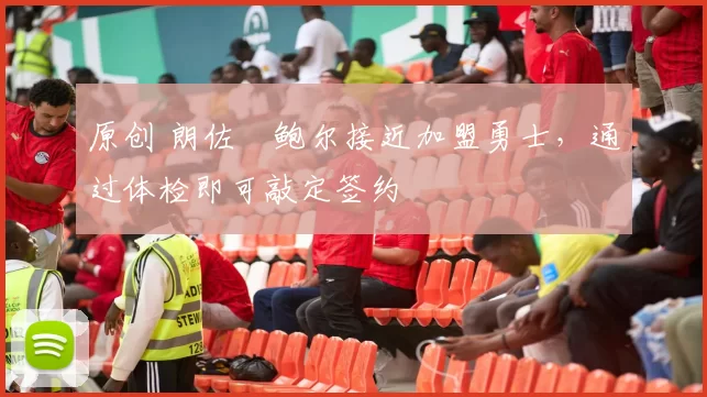 原创 朗佐・鲍尔接近加盟勇士，通过体检即可敲定签约