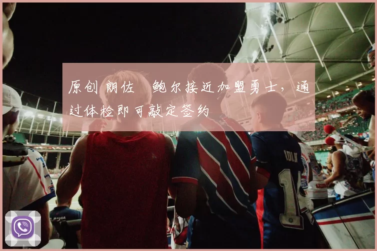 原创 朗佐・鲍尔接近加盟勇士，通过体检即可敲定签约