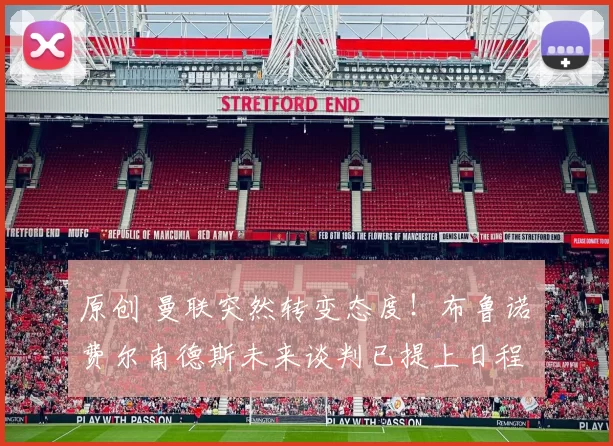 原创 曼联突然转变态度！布鲁诺・费尔南德斯未来谈判已提上日程