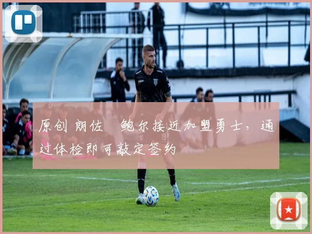 原创 朗佐・鲍尔接近加盟勇士，通过体检即可敲定签约