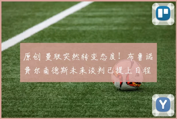 原创 曼联突然转变态度！布鲁诺・费尔南德斯未来谈判已提上日程