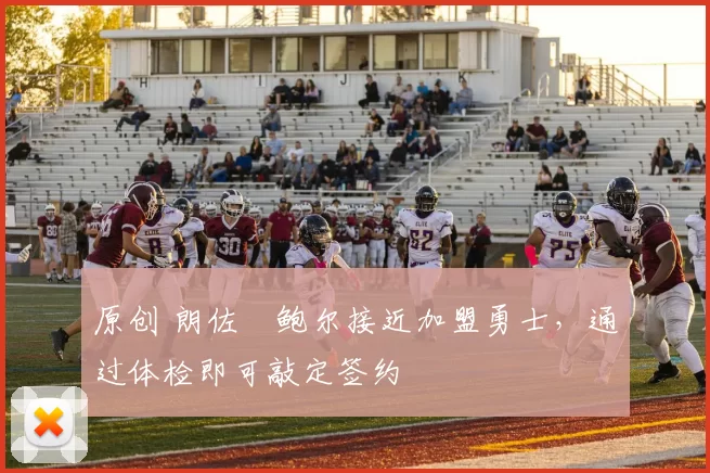 原创 朗佐・鲍尔接近加盟勇士，通过体检即可敲定签约