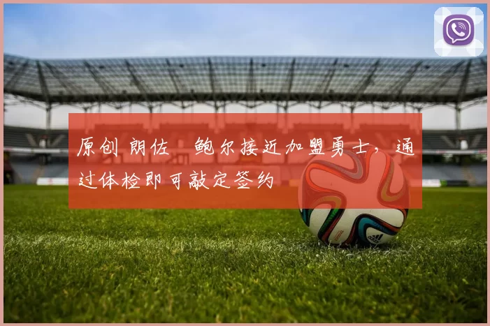 原创 朗佐・鲍尔接近加盟勇士，通过体检即可敲定签约