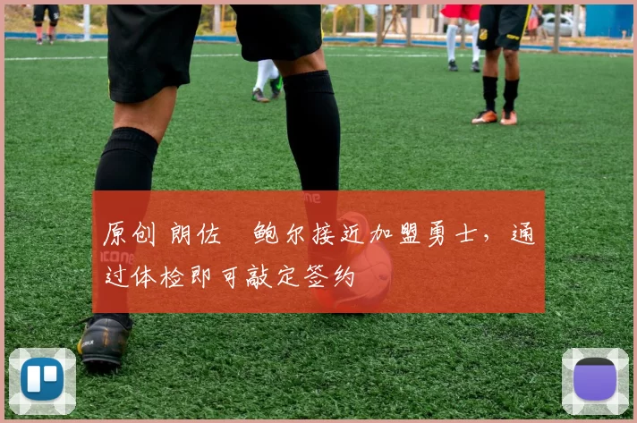 原创 朗佐・鲍尔接近加盟勇士，通过体检即可敲定签约