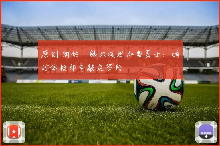 原创 朗佐・鲍尔接近加盟勇士，通过体检即可敲定签约