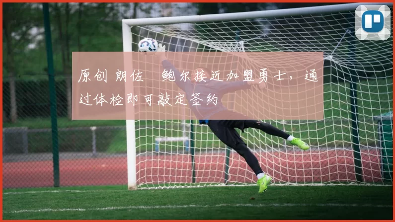 原创 朗佐・鲍尔接近加盟勇士，通过体检即可敲定签约
