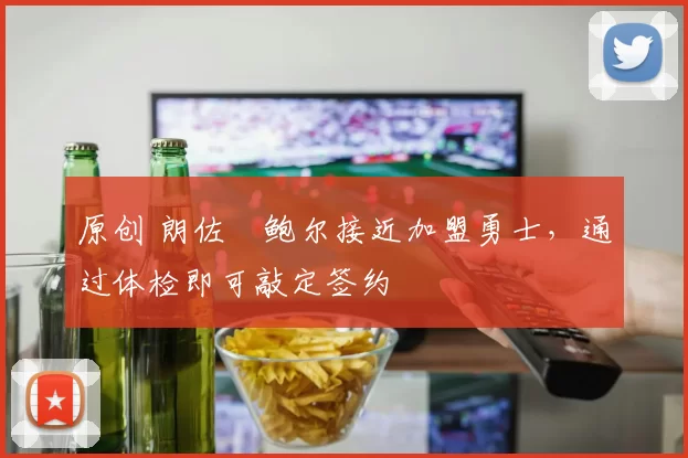 原创 朗佐・鲍尔接近加盟勇士，通过体检即可敲定签约