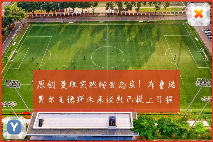 原创 曼联突然转变态度！布鲁诺・费尔南德斯未来谈判已提上日程