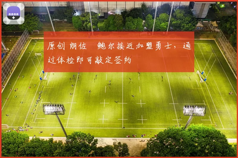 原创 朗佐・鲍尔接近加盟勇士，通过体检即可敲定签约