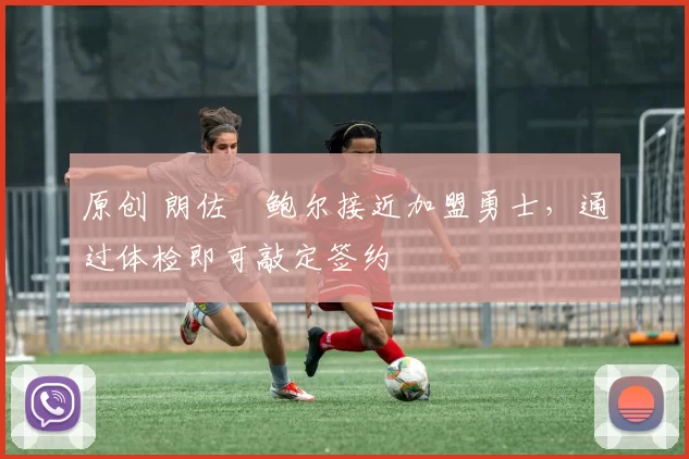 原创 朗佐・鲍尔接近加盟勇士，通过体检即可敲定签约