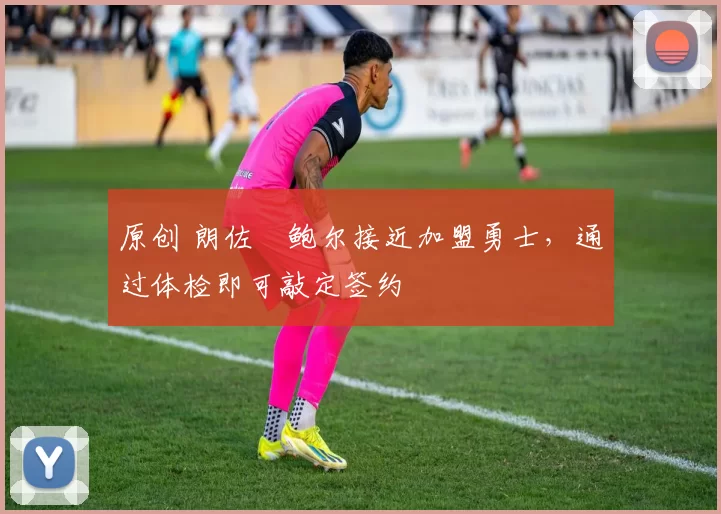 原创 朗佐・鲍尔接近加盟勇士，通过体检即可敲定签约