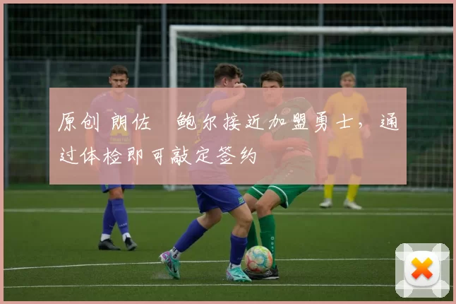 原创 朗佐・鲍尔接近加盟勇士，通过体检即可敲定签约