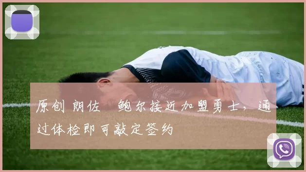 原创 朗佐・鲍尔接近加盟勇士，通过体检即可敲定签约