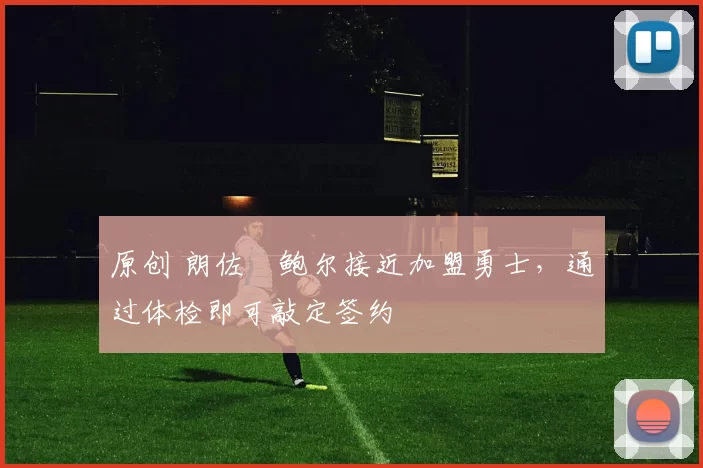 原创 朗佐・鲍尔接近加盟勇士，通过体检即可敲定签约