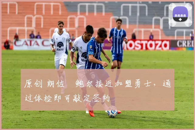 原创 朗佐・鲍尔接近加盟勇士，通过体检即可敲定签约