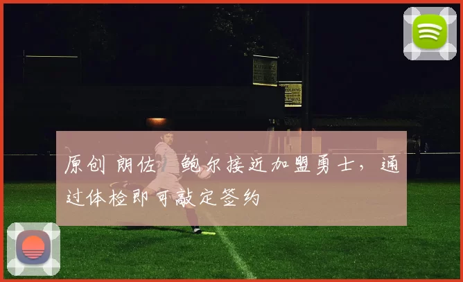 原创 朗佐・鲍尔接近加盟勇士，通过体检即可敲定签约