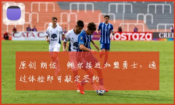 原创 朗佐・鲍尔接近加盟勇士，通过体检即可敲定签约