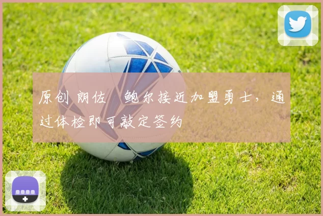 原创 朗佐・鲍尔接近加盟勇士，通过体检即可敲定签约