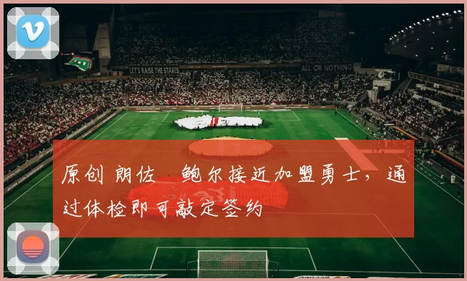 原创 朗佐・鲍尔接近加盟勇士，通过体检即可敲定签约