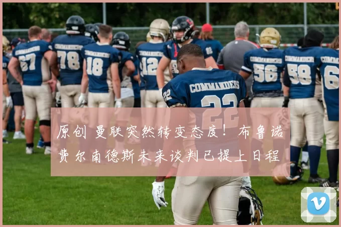 原创 曼联突然转变态度！布鲁诺・费尔南德斯未来谈判已提上日程