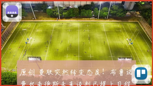 原创 曼联突然转变态度！布鲁诺・费尔南德斯未来谈判已提上日程