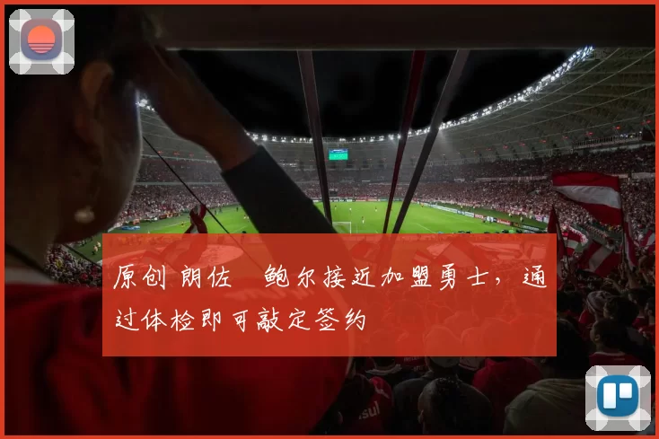 原创 朗佐・鲍尔接近加盟勇士，通过体检即可敲定签约